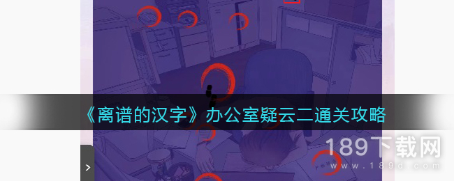 离谱的汉字办公室疑云二怎么通关 离谱的汉字办公室疑云二通关方法