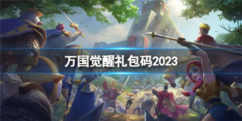 万国觉醒2023有什么兑换码-万国觉醒礼包码2023最新兑换码分享