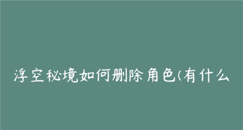 浮空秘境有什么方法可以快速删除角色-浮空秘境快速删除角色攻略