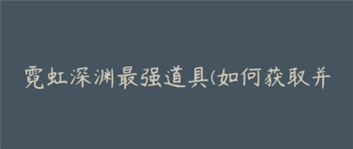 霓虹深渊最强道具怎么获取并提升战力-霓虹深渊最强道具获得攻略