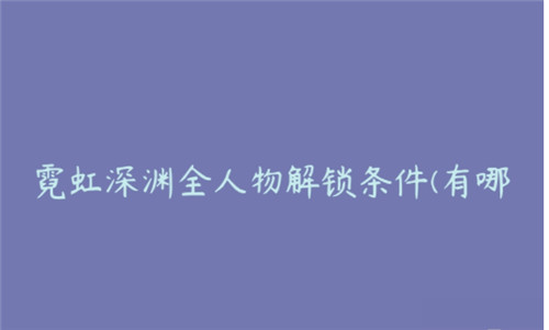 霓虹深渊全人物解锁条件有什么-霓虹深渊全人物解锁条件攻略