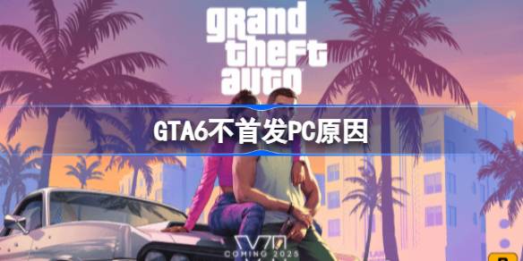 GTA6不首发PC原因-GTA6不首发PC什么意思